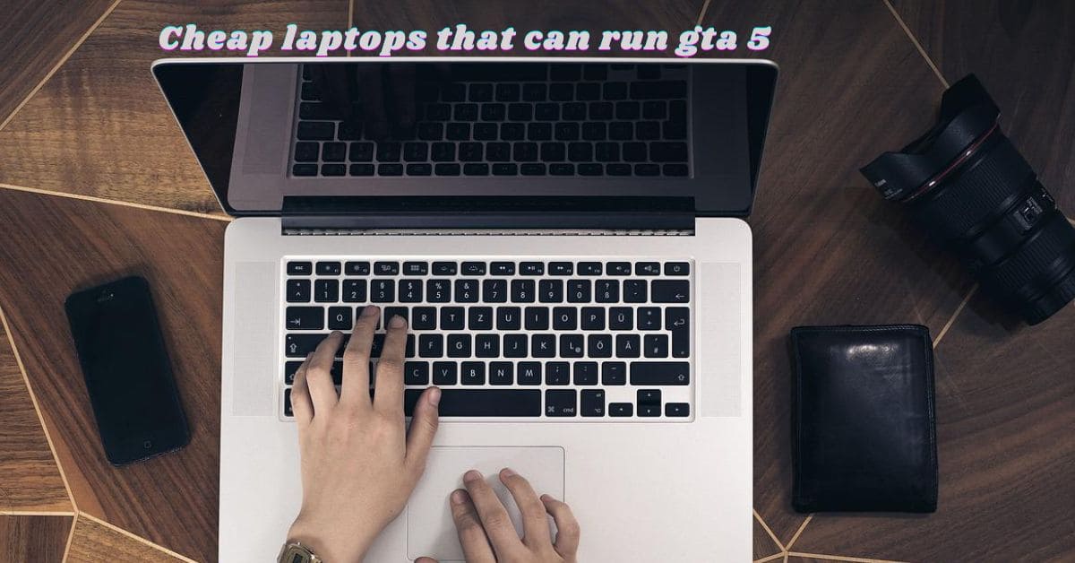 Cheap laptops that can run gta 5