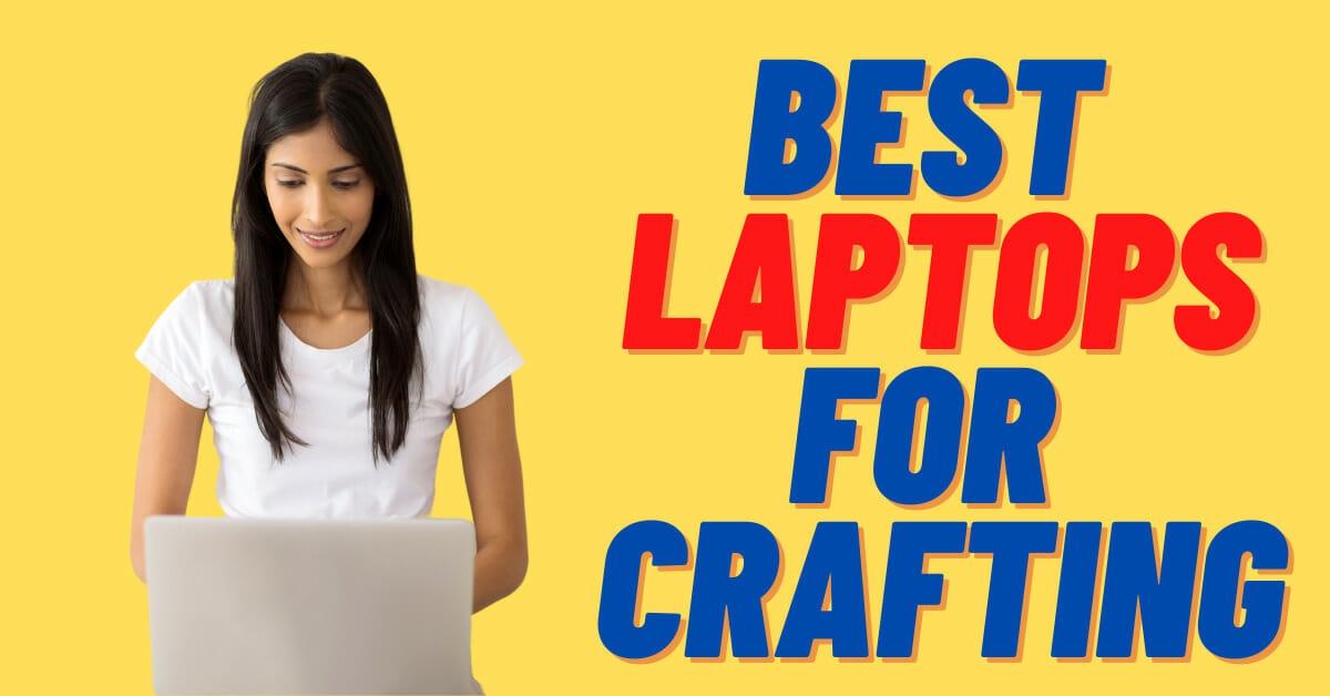 The Best Laptops for Crafting